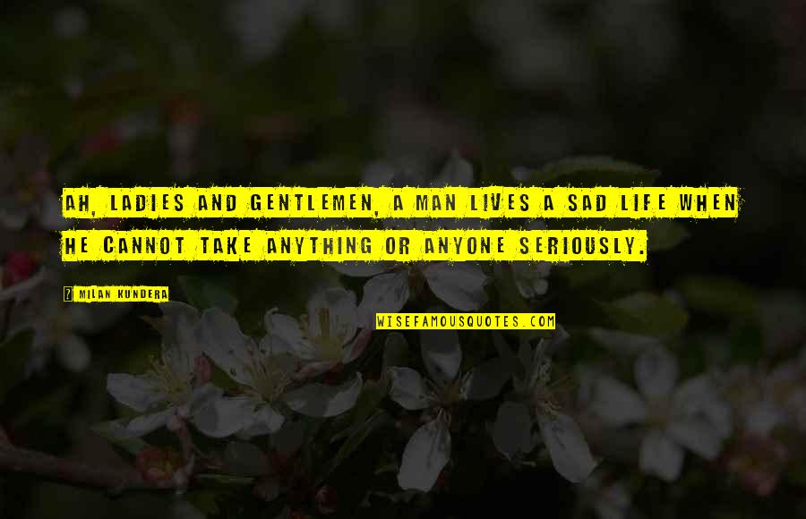 Life And Sad Quotes By Milan Kundera: Ah, ladies and gentlemen, a man lives a Life And Sad Quotes By Milan Kundera: Ah, ladies and gentlemen, a man lives a