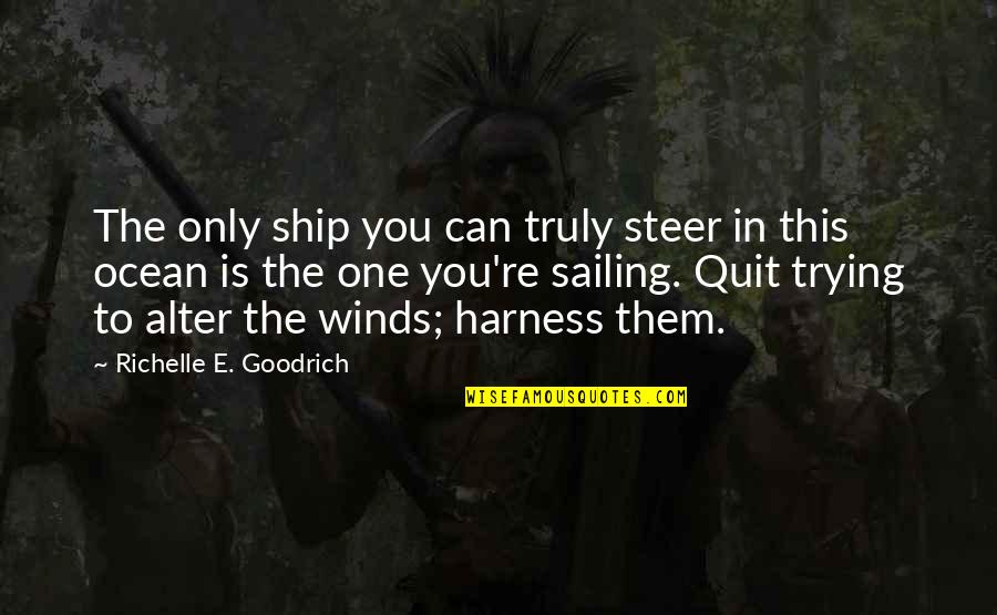 Life And Sailing Quotes By Richelle E. Goodrich: The only ship you can truly steer in Life And Sailing Quotes By Richelle E. Goodrich: The only ship you can truly steer in