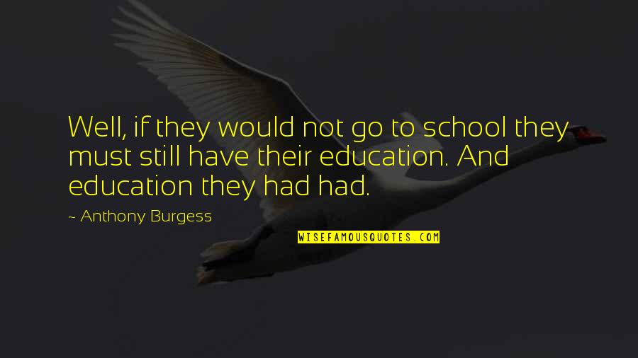 Life And School Quotes By Anthony Burgess: Well, if they would not go to school