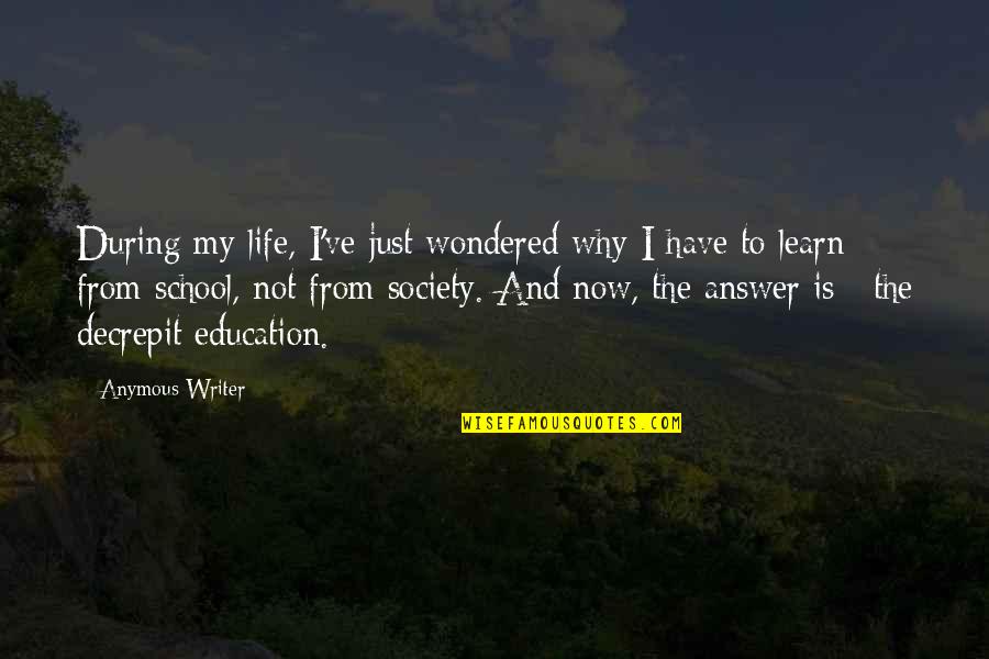 Life And School Quotes By Anymous Writer: During my life, I've just wondered why I