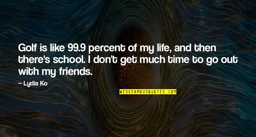 Life And School Quotes By Lydia Ko: Golf is like 99.9 percent of my life,