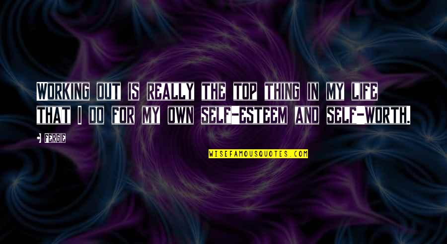 Life And Self Worth Quotes By Fergie: Working out is really the top thing in Life And Self Worth Quotes By Fergie: Working out is really the top thing in
