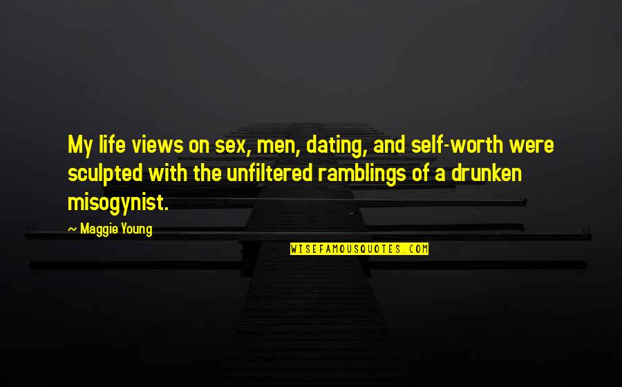Life And Self Worth Quotes By Maggie Young: My life views on sex, men, dating, and Life And Self Worth Quotes By Maggie Young: My life views on sex, men, dating, and