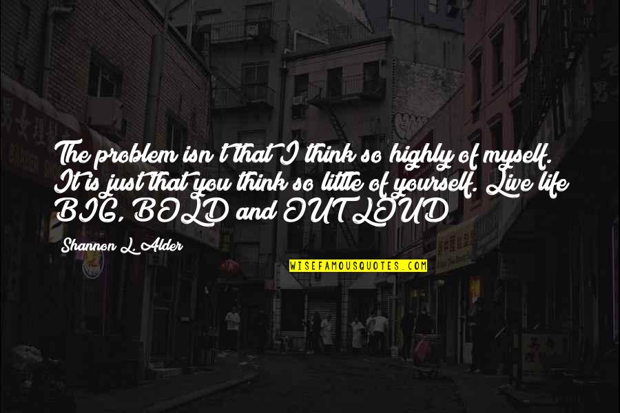 Life And Self Worth Quotes By Shannon L. Alder: The problem isn't that I think so highly Life And Self Worth Quotes By Shannon L. Alder: The problem isn't that I think so highly