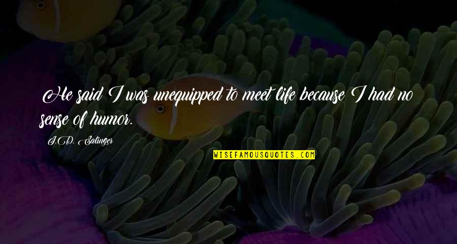 Life And Sense Of Humor Quotes By J.D. Salinger: He said I was unequipped to meet life