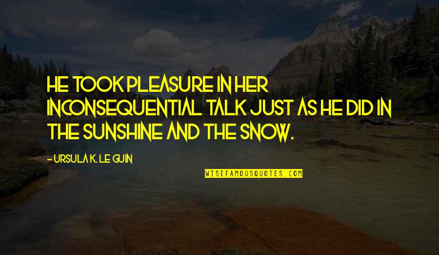 Life And Snow Quotes By Ursula K. Le Guin: He took pleasure in her inconsequential talk just Life And Snow Quotes By Ursula K. Le Guin: He took pleasure in her inconsequential talk just