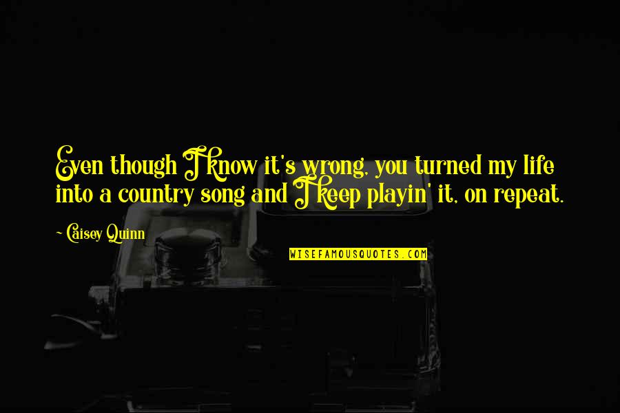 Life And Song Quotes By Caisey Quinn: Even though I know it's wrong, you turned Life And Song Quotes By Caisey Quinn: Even though I know it's wrong, you turned