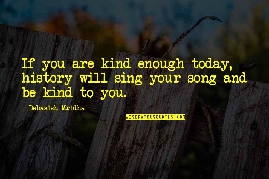 Life And Song Quotes By Debasish Mridha: If you are kind enough today, history will