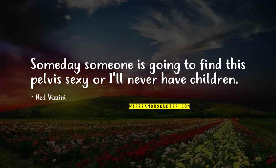 Life And Sparkles Quotes By Ned Vizzini: Someday someone is going to find this pelvis