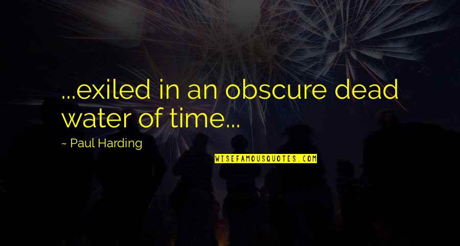 Life And Standing Alone Quotes By Paul Harding: ...exiled in an obscure dead water of time...