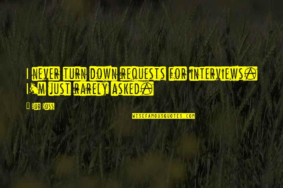Life And Starving Quotes By Bob Ross: I never turn down requests for interviews. I'm