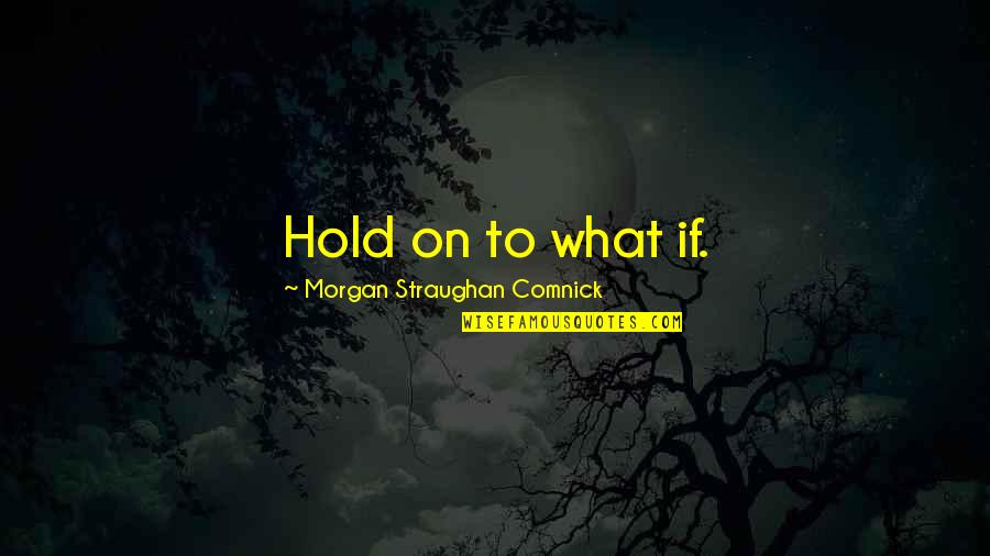 Life And Staying Strong Quotes By Morgan Straughan Comnick: Hold on to what if.