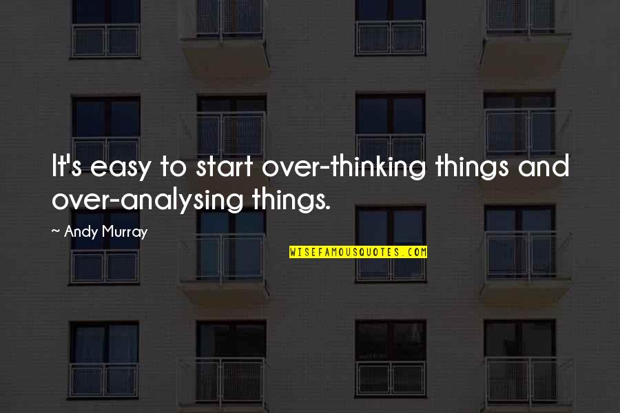 Life And Surrealism Quotes By Andy Murray: It's easy to start over-thinking things and over-analysing