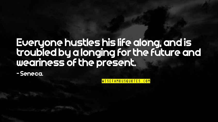 Life And The Future Quotes By Seneca.: Everyone hustles his life along, and is troubled