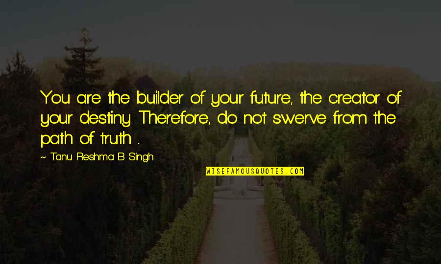 Life And The Future Quotes By Tanu Reshma B Singh: You are the builder of your future, the