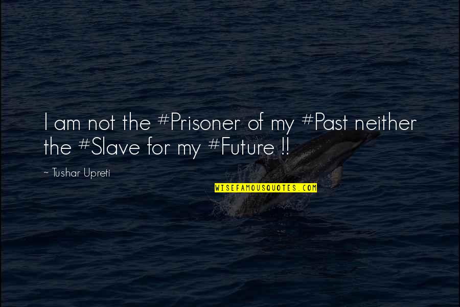 Life And The Future Quotes By Tushar Upreti: I am not the #Prisoner of my #Past