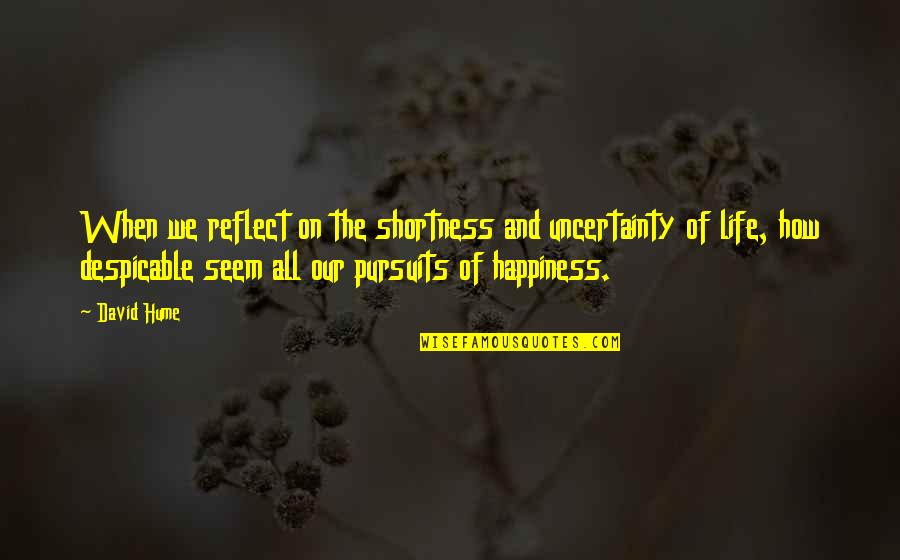 Life And The Pursuit Of Happiness Quotes By David Hume: When we reflect on the shortness and uncertainty