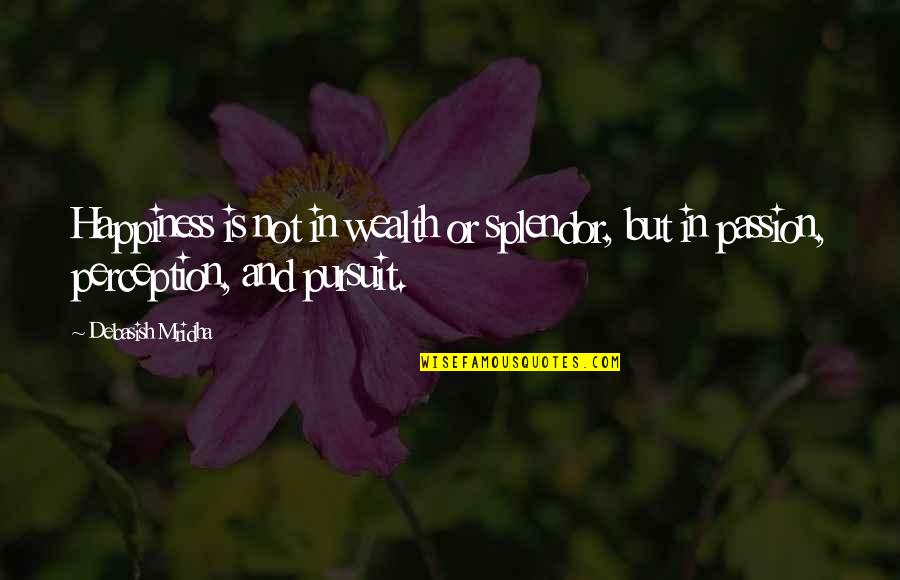 Life And The Pursuit Of Happiness Quotes By Debasish Mridha: Happiness is not in wealth or splendor, but