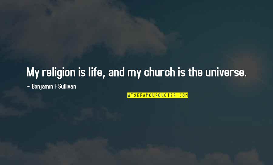 Life And The Universe Quotes By Benjamin F Sullivan: My religion is life, and my church is