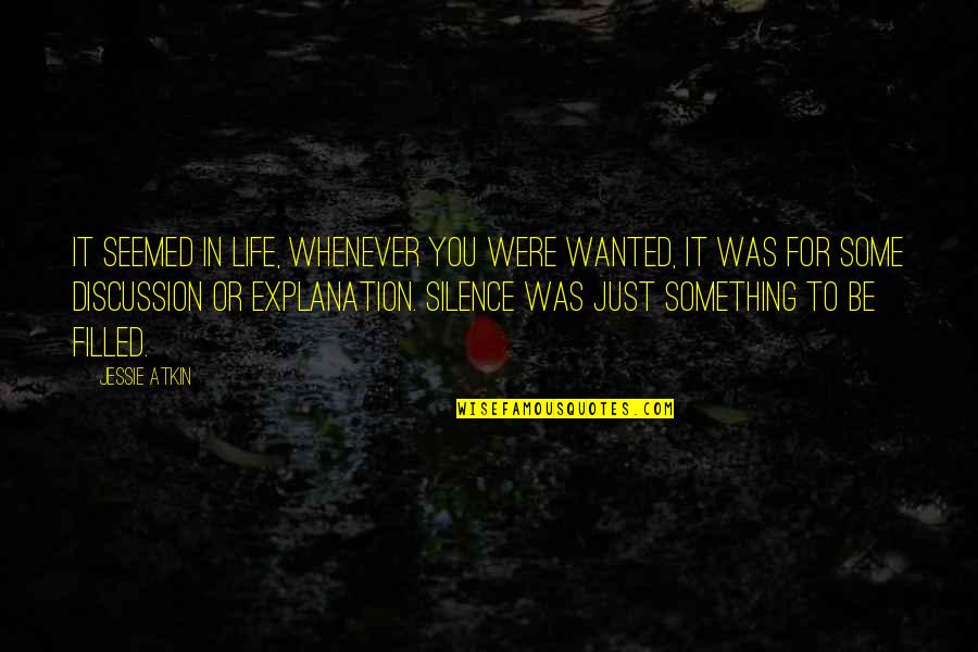 Life And Their Explanation Quotes By Jessie Atkin: It seemed in life, whenever you were wanted,