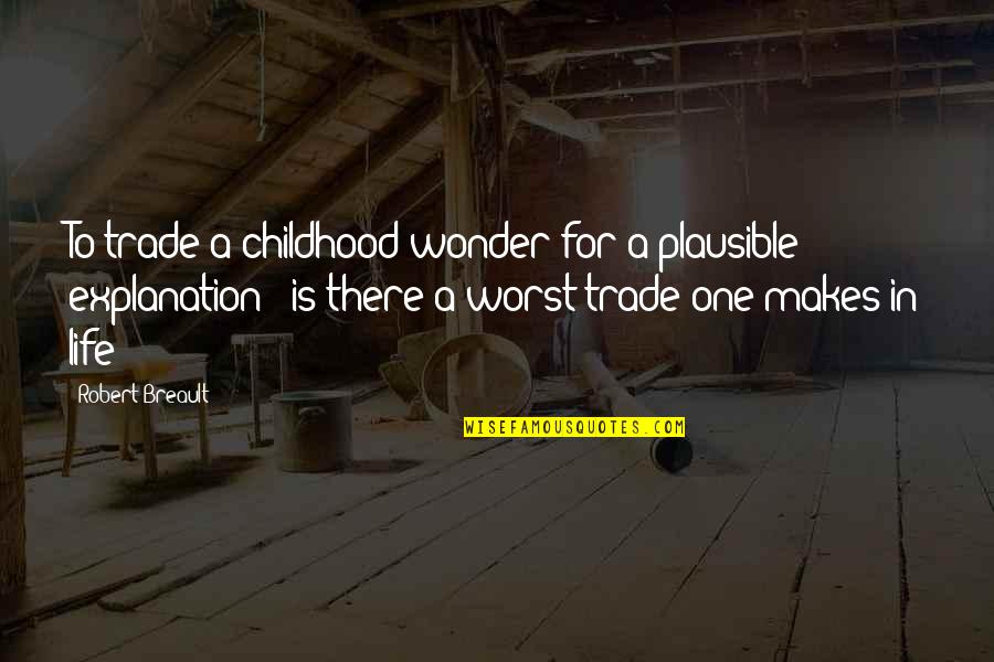 Life And Their Explanation Quotes By Robert Breault: To trade a childhood wonder for a plausible