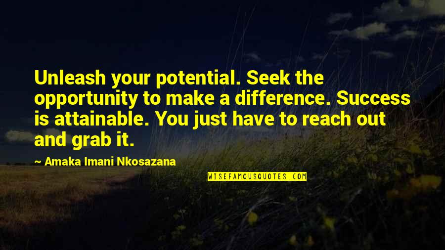 Life And Truth Quotes By Amaka Imani Nkosazana: Unleash your potential. Seek the opportunity to make Life And Truth Quotes By Amaka Imani Nkosazana: Unleash your potential. Seek the opportunity to make