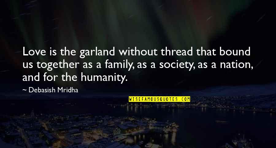 Life And Truth Quotes By Debasish Mridha: Love is the garland without thread that bound Life And Truth Quotes By Debasish Mridha: Love is the garland without thread that bound