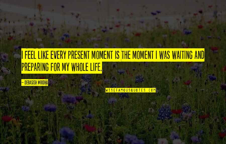 Life And Truth Quotes By Debasish Mridha: I feel like every present moment is the Life And Truth Quotes By Debasish Mridha: I feel like every present moment is the
