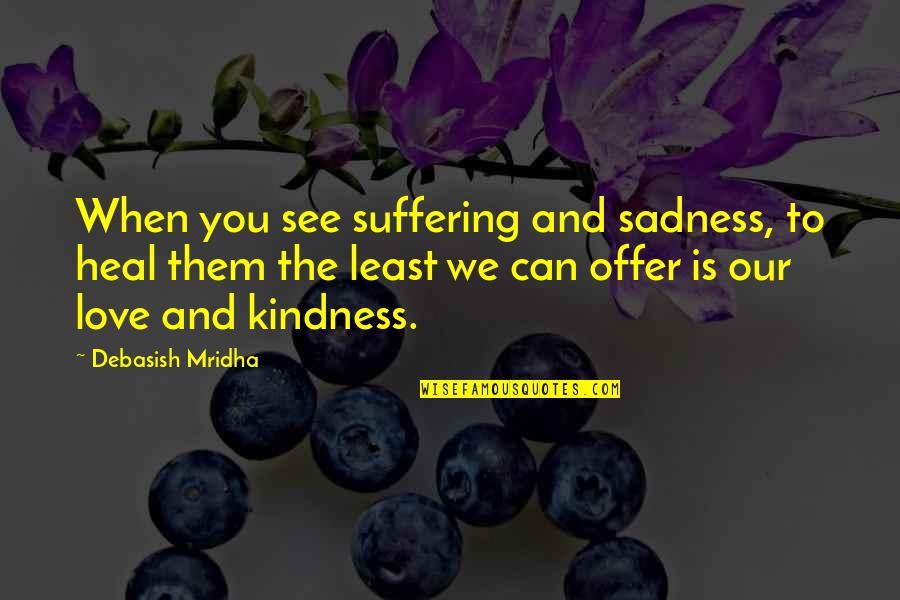 Life And Truth Quotes By Debasish Mridha: When you see suffering and sadness, to heal Life And Truth Quotes By Debasish Mridha: When you see suffering and sadness, to heal