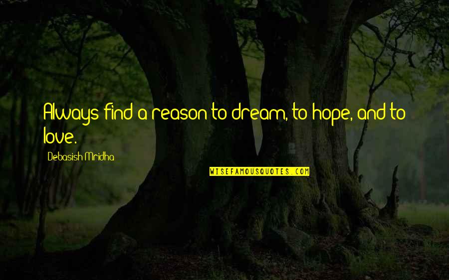 Life And Truth Quotes By Debasish Mridha: Always find a reason to dream, to hope, Life And Truth Quotes By Debasish Mridha: Always find a reason to dream, to hope,
