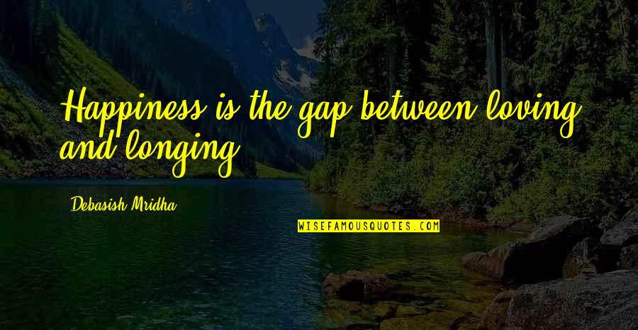 Life And Truth Quotes By Debasish Mridha: Happiness is the gap between loving and longing. Life And Truth Quotes By Debasish Mridha: Happiness is the gap between loving and longing.