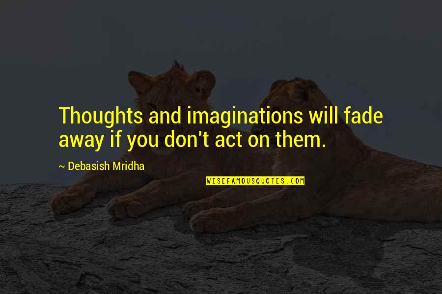 Life And Truth Quotes By Debasish Mridha: Thoughts and imaginations will fade away if you Life And Truth Quotes By Debasish Mridha: Thoughts and imaginations will fade away if you