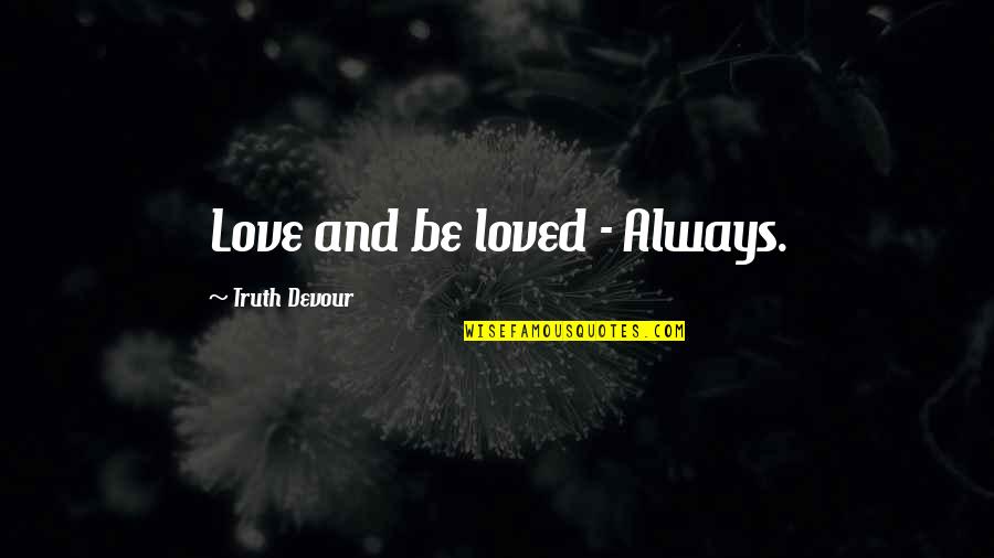 Life And Truth Quotes By Truth Devour: Love and be loved - Always. Life And Truth Quotes By Truth Devour: Love and be loved - Always.