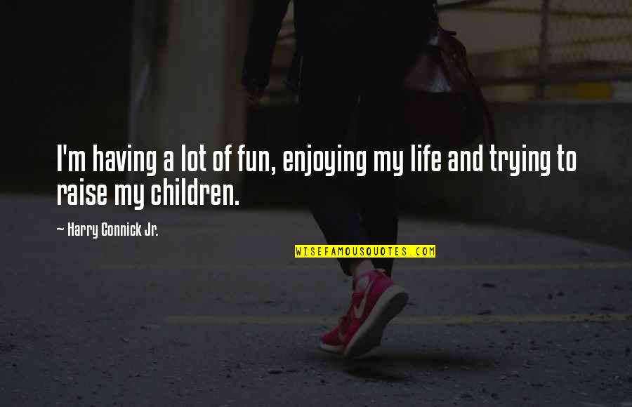 Life And Trying Quotes By Harry Connick Jr.: I'm having a lot of fun, enjoying my Life And Trying Quotes By Harry Connick Jr.: I'm having a lot of fun, enjoying my