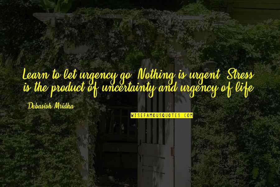 Life And Uncertainty Quotes By Debasish Mridha: Learn to let urgency go. Nothing is urgent. Life And Uncertainty Quotes By Debasish Mridha: Learn to let urgency go. Nothing is urgent.