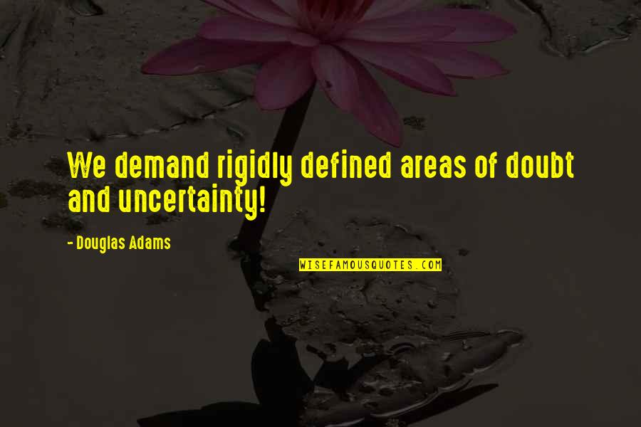 Life And Uncertainty Quotes By Douglas Adams: We demand rigidly defined areas of doubt and