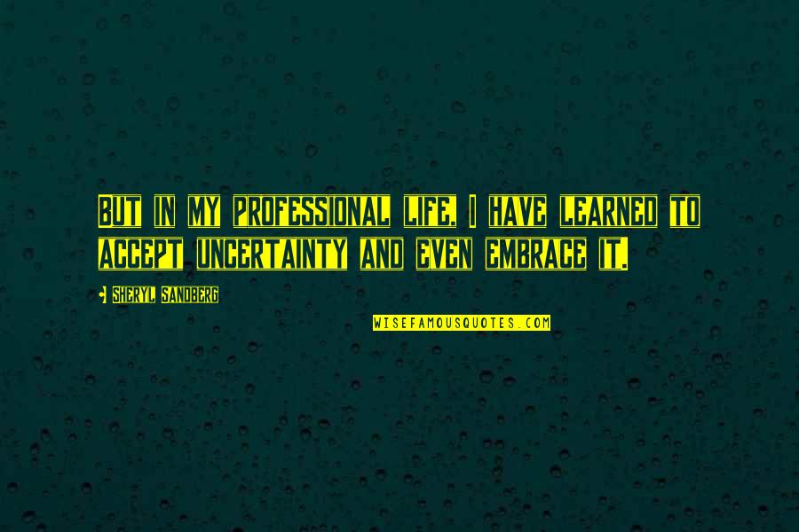 Life And Uncertainty Quotes By Sheryl Sandberg: But in my professional life, I have learned