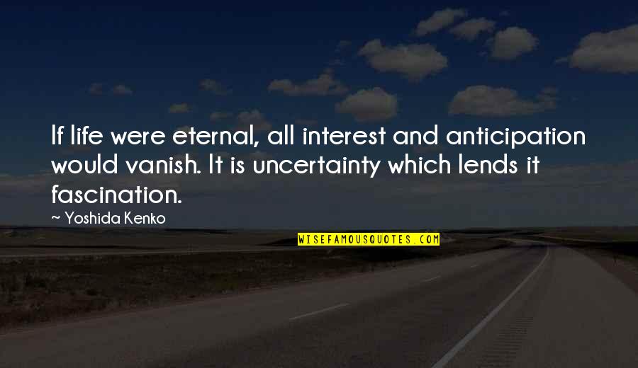 Life And Uncertainty Quotes By Yoshida Kenko: If life were eternal, all interest and anticipation
