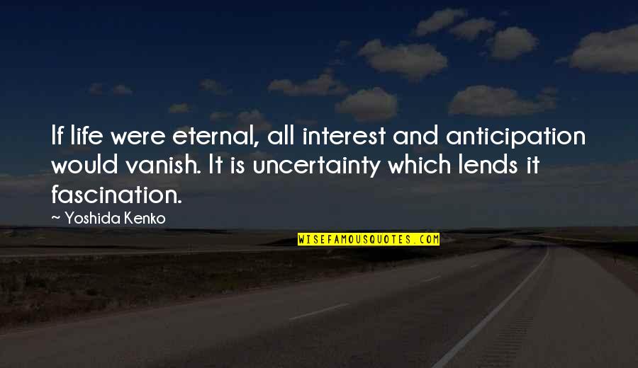 Life And Uncertainty Quotes By Yoshida Kenko: If life were eternal, all interest and anticipation Life And Uncertainty Quotes By Yoshida Kenko: If life were eternal, all interest and anticipation