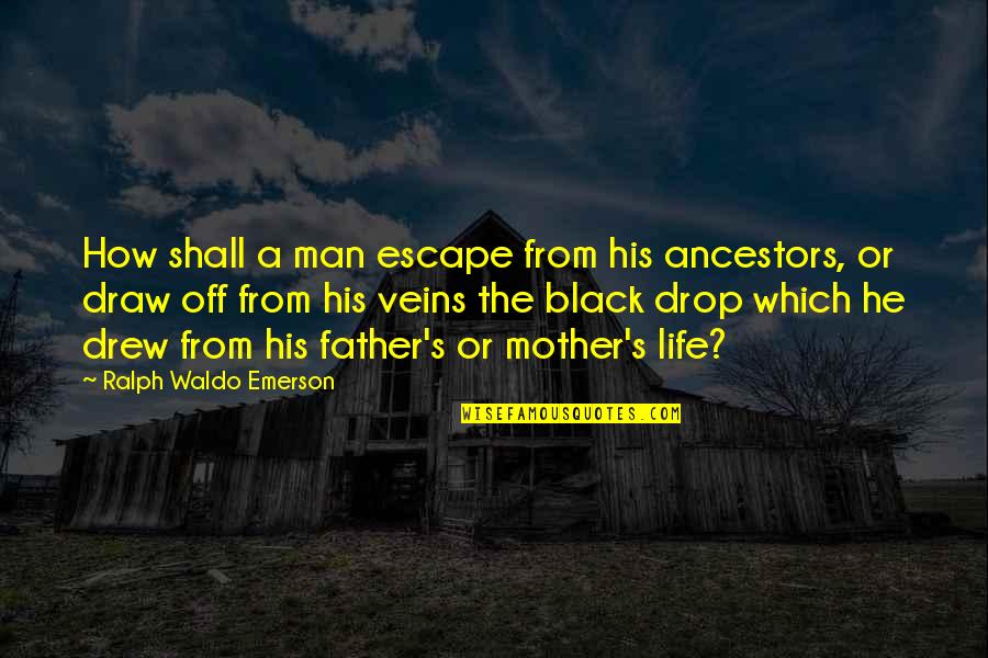 Life And Veins Quotes By Ralph Waldo Emerson: How shall a man escape from his ancestors, Life And Veins Quotes By Ralph Waldo Emerson: How shall a man escape from his ancestors,