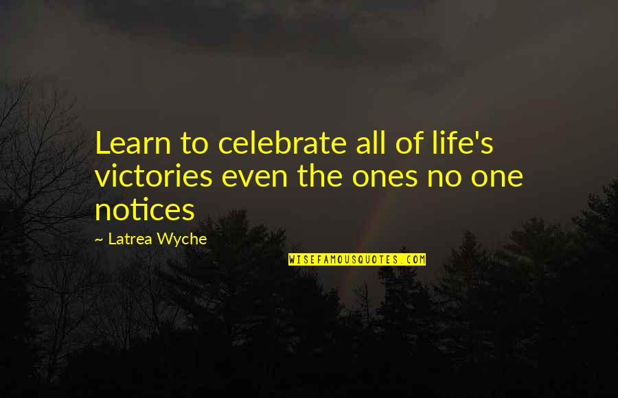 Life And Victories Quotes By Latrea Wyche: Learn to celebrate all of life's victories even