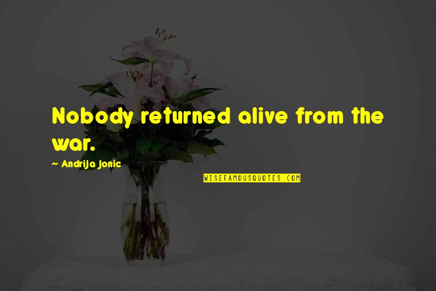 Life And War Quotes By Andrija Jonic: Nobody returned alive from the war. Life And War Quotes By Andrija Jonic: Nobody returned alive from the war.