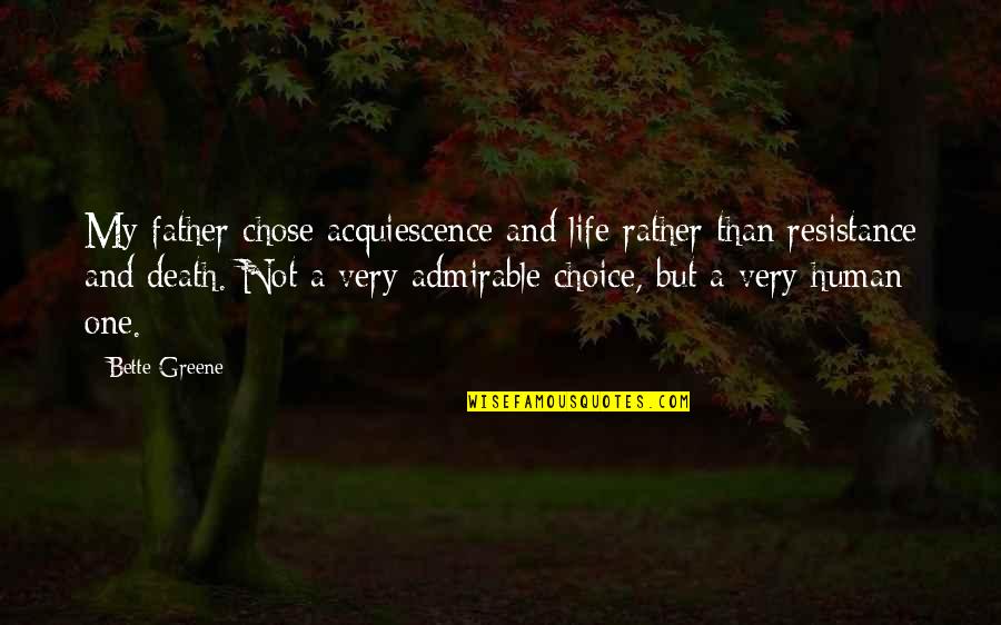Life And War Quotes By Bette Greene: My father chose acquiescence and life rather than Life And War Quotes By Bette Greene: My father chose acquiescence and life rather than