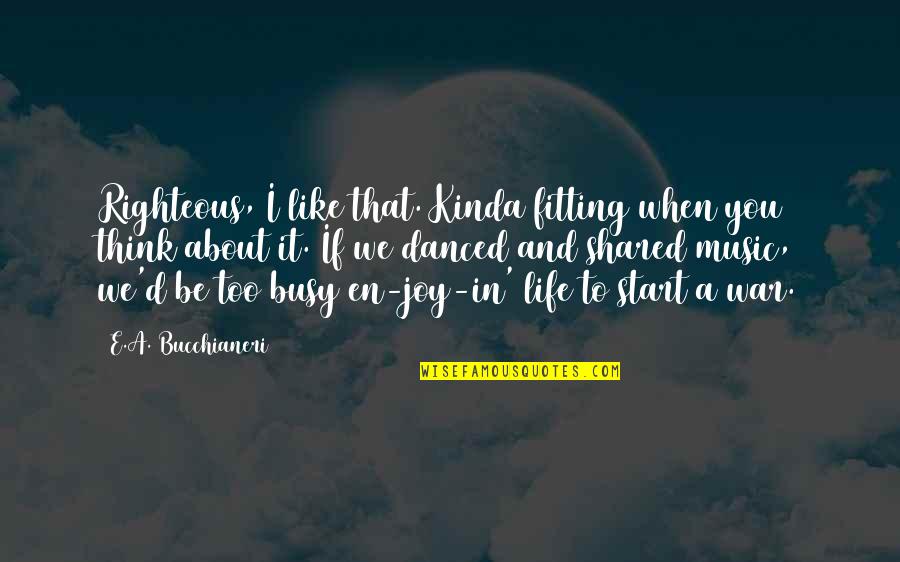 Life And War Quotes By E.A. Bucchianeri: Righteous, I like that. Kinda fitting when you Life And War Quotes By E.A. Bucchianeri: Righteous, I like that. Kinda fitting when you