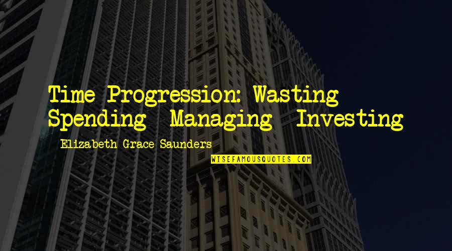 Life And Wasting Time Quotes By Elizabeth Grace Saunders: Time Progression: Wasting Spending Managing Investing