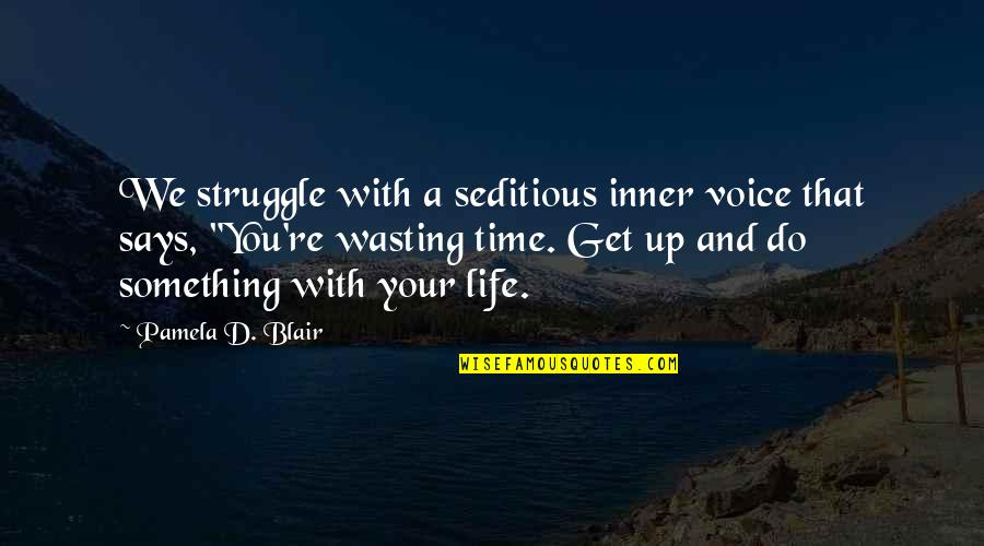 Life And Wasting Time Quotes By Pamela D. Blair: We struggle with a seditious inner voice that