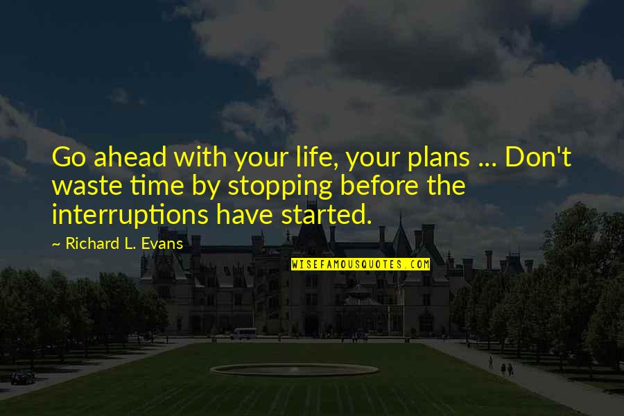 Life And Wasting Time Quotes By Richard L. Evans: Go ahead with your life, your plans ...