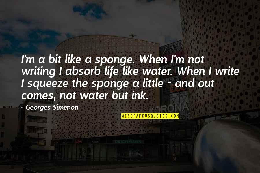 Life And Water Quotes By Georges Simenon: I'm a bit like a sponge. When I'm