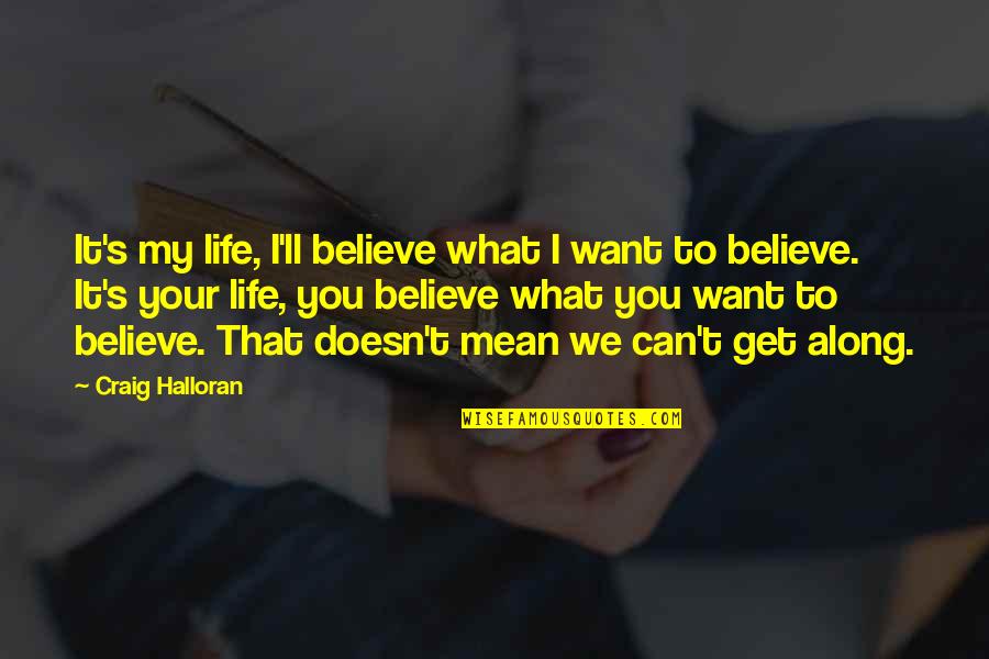 Life And What They Mean Quotes By Craig Halloran: It's my life, I'll believe what I want