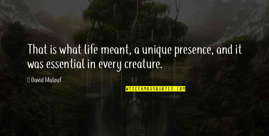 Life And What's Meant To Be Quotes By David Malouf: That is what life meant, a unique presence,